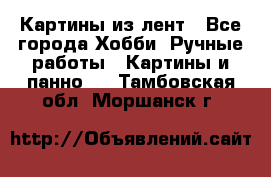 Картины из лент - Все города Хобби. Ручные работы » Картины и панно   . Тамбовская обл.,Моршанск г.